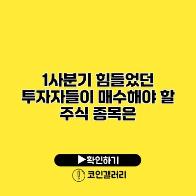 1사분기 힘들었던 투자자들이 매수해야 할 주식 종목은?