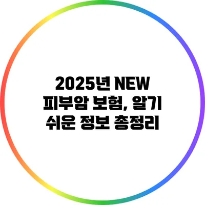 2025년 NEW 피부암 보험, 알기 쉬운 정보 총정리