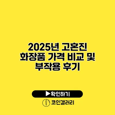 2025년 고혼진 화장품 가격 비교 및 부작용 후기