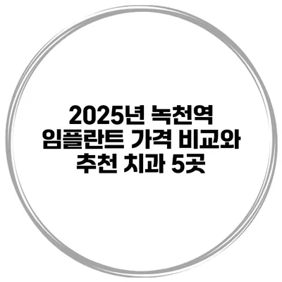 2025년 녹천역 임플란트 가격 비교와 추천 치과 5곳