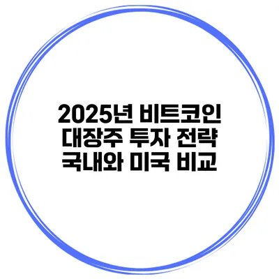 2025년 비트코인 대장주 투자 전략 국내와 미국 비교