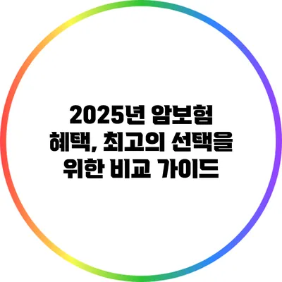 2025년 암보험 혜택, 최고의 선택을 위한 비교 가이드
