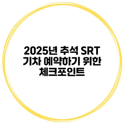 2025년 추석 SRT 기차 예약하기 위한 체크포인트