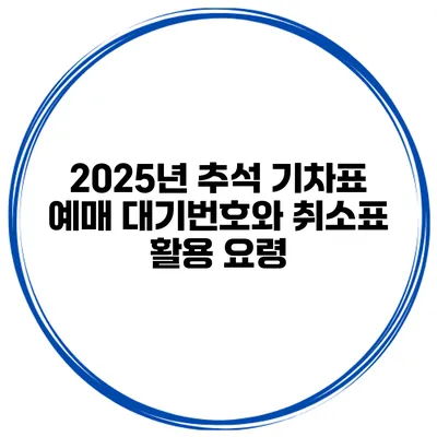 2025년 추석 기차표 예매 대기번호와 취소표 활용 요령