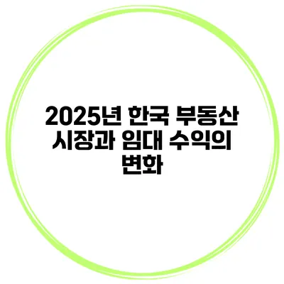 2025년 한국 부동산 시장과 임대 수익의 변화