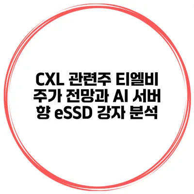 CXL 관련주 티엘비 주가 전망과 AI 서버 향 eSSD 강자 분석