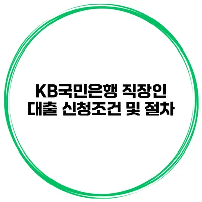 KB국민은행 직장인 대출 신청조건 및 절차