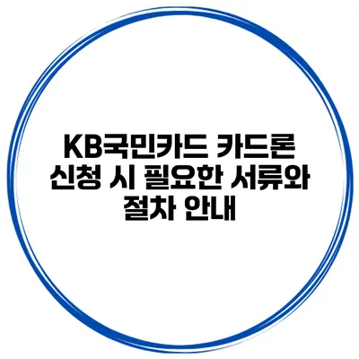 KB국민카드 카드론 신청 시 필요한 서류와 절차 안내