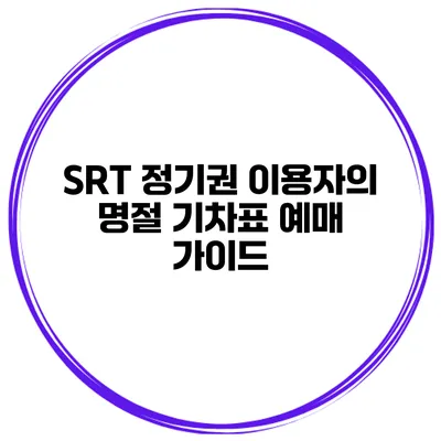SRT 정기권 이용자의 명절 기차표 예매 가이드
