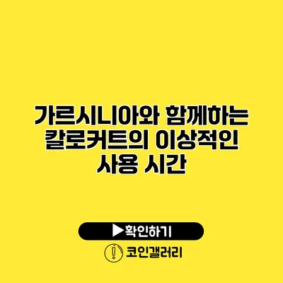 가르시니아와 함께하는 칼로커트의 이상적인 사용 시간