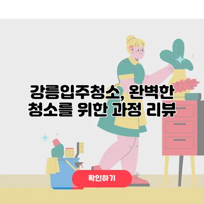 강릉입주청소, 완벽한 청소를 위한 과정 리뷰