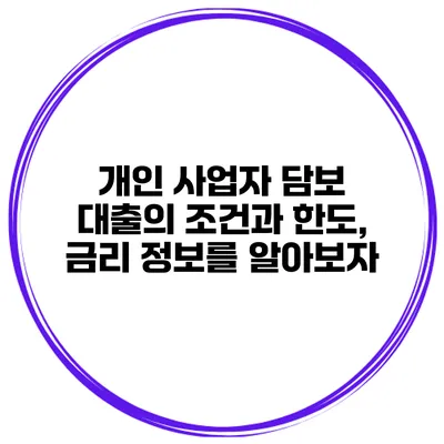 개인 사업자 담보 대출의 조건과 한도, 금리 정보를 알아보자