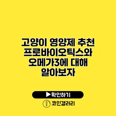 고양이 영양제 추천 프로바이오틱스와 오메가3에 대해 알아보자