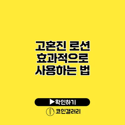 고혼진 로션 효과적으로 사용하는 법