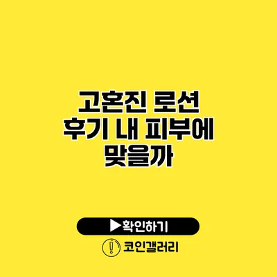 고혼진 로션 후기 내 피부에 맞을까?