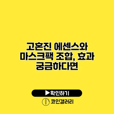 고혼진 에센스와 마스크팩 조합, 효과 궁금하다면?