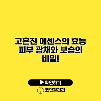 고혼진 에센스의 효능 피부 광채와 보습의 비밀!