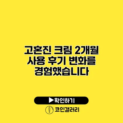 고혼진 크림 2개월 사용 후기 변화를 경험했습니다