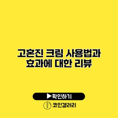 고혼진 크림 사용법과 효과에 대한 리뷰