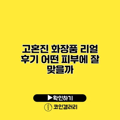 고혼진 화장품 리얼 후기 어떤 피부에 잘 맞을까?