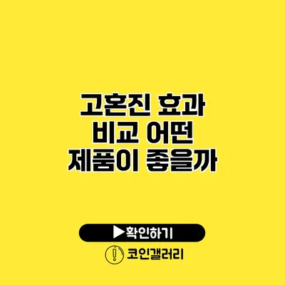 고혼진 효과 비교 어떤 제품이 좋을까?