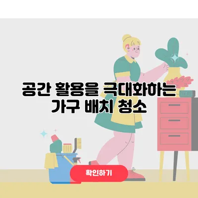 공간 활용을 극대화하는 가구 배치 청소