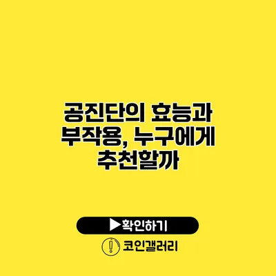 공진단의 효능과 부작용, 누구에게 추천할까?