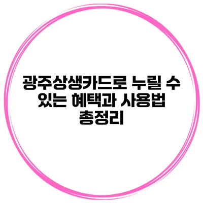 광주상생카드로 누릴 수 있는 혜택과 사용법 총정리
