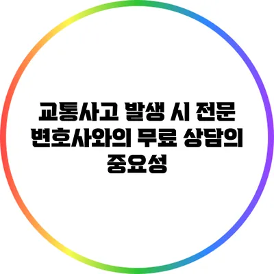 교통사고 발생 시 전문 변호사와의 무료 상담의 중요성