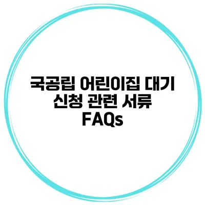국공립 어린이집 대기 신청 관련 서류 FAQs