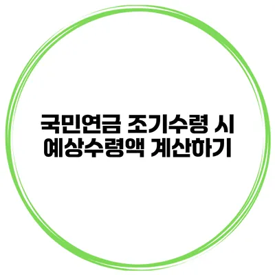 국민연금 조기수령 시 예상수령액 계산하기