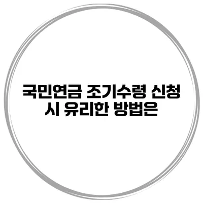 국민연금 조기수령 신청 시 유리한 방법은?