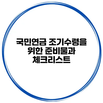 국민연금 조기수령을 위한 준비물과 체크리스트