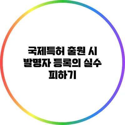 국제특허 출원 시 발명자 등록의 실수 피하기
