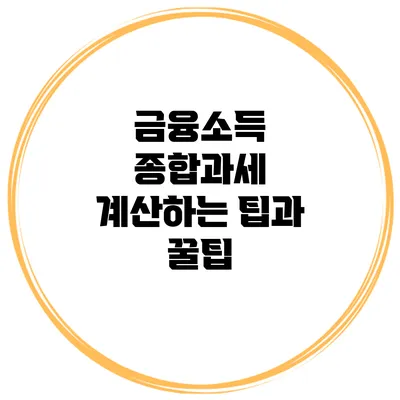 금융소득 종합과세 계산하는 팁과 꿀팁
