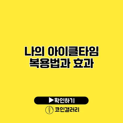 나의 아이클타임 복용법과 효과