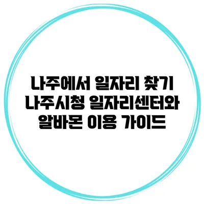 나주에서 일자리 찾기: 나주시청 일자리센터와 알바몬 이용 가이드