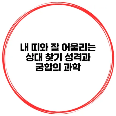 내 띠와 잘 어울리는 상대 찾기: 성격과 궁합의 과학