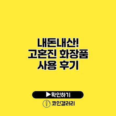 내돈내산! 고혼진 화장품 사용 후기