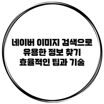 네이버 이미지 검색으로 유용한 정보 찾기: 효율적인 팁과 기술