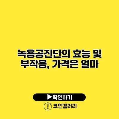 녹용공진단의 효능 및 부작용, 가격은 얼마?