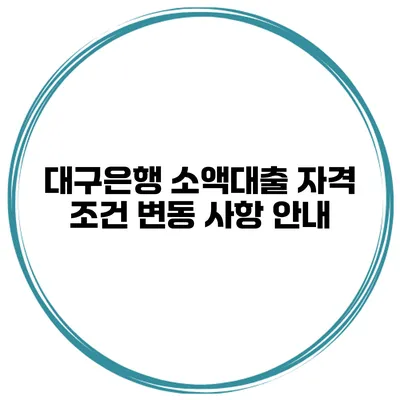 대구은행 소액대출 자격 조건 변동 사항 안내