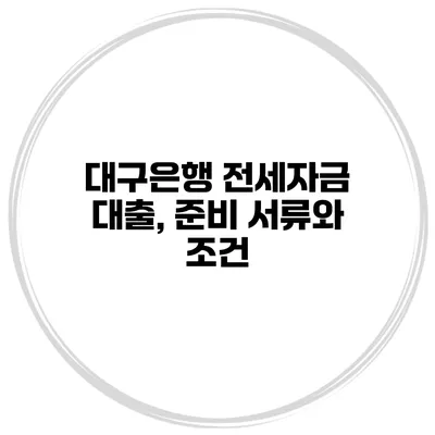 대구은행 전세자금 대출, 준비 서류와 조건