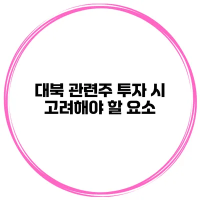대북 관련주 투자 시 고려해야 할 요소