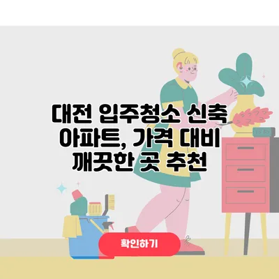 대전 입주청소 신축 아파트, 가격 대비 깨끗한 곳 추천