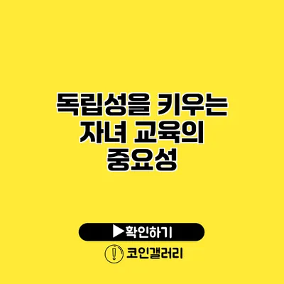 독립성을 키우는 자녀 교육의 중요성