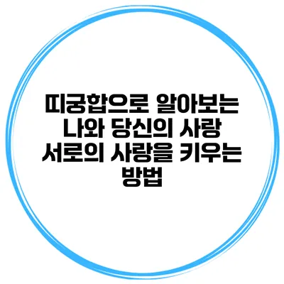 띠궁합으로 알아보는 나와 당신의 사랑: 서로의 사랑을 키우는 방법