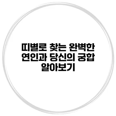 띠별로 찾는 완벽한 연인과 당신의 궁합 알아보기
