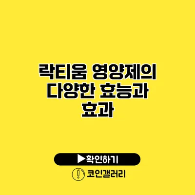 락티움 영양제의 다양한 효능과 효과