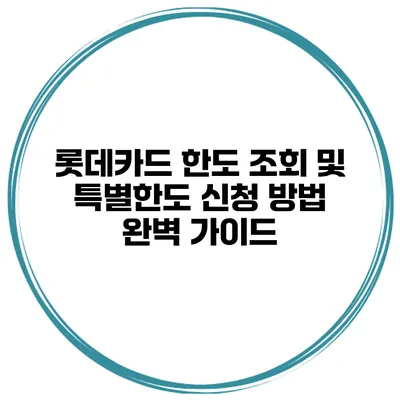 롯데카드 한도 조회 및 특별한도 신청 방법 완벽 가이드